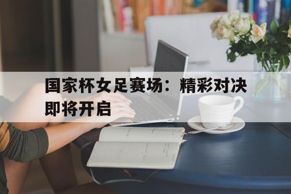 爱游戏官网-国家杯女足赛场：精彩对决即将开启()  第1张
